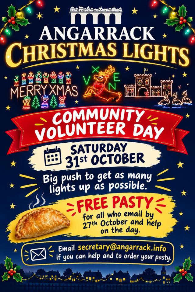 Angarrack Christmas Lights community volunteer day. Saturday 31st October. Big push to get as many lights up as possible. Free pasty for anyone who emails secretary@angarrack.info by 27th October and helps on the day. Angarrack Christmas Lights community volunteer day. Saturday 31st October. Big push to get as many lights up as possible. Free pasty for anyone who emails secretary@angarrack.info by 27th October and helps on the day.